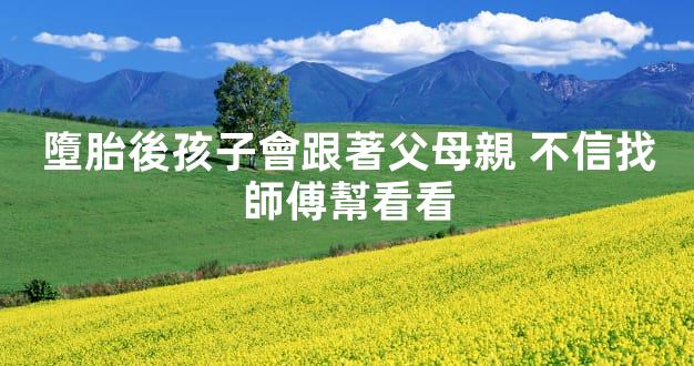 墮胎後孩子會跟著父母親 不信找師傅幫看看